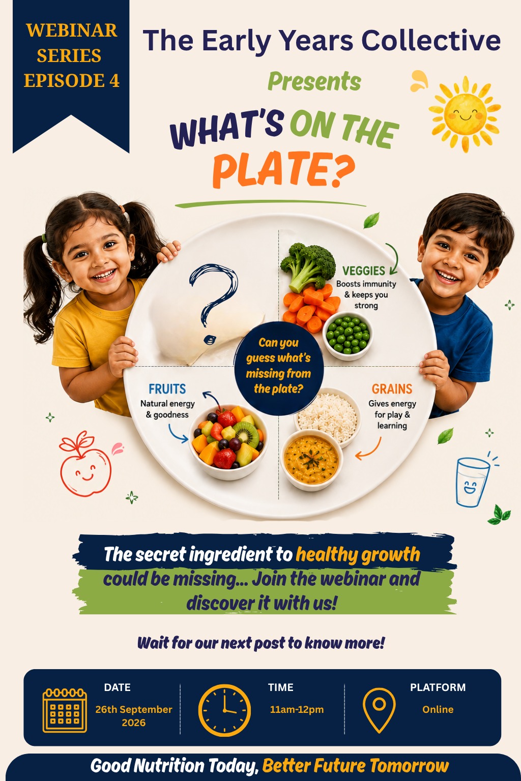 What’s missing from your child’s plate?

A healthy meal is more than just filling a tummy — it’s about giving little ones the right balance of nutrients they need to grow, learn, play and thrive.

Join The Early Years Collective for Episode 4 of our Webinar Series, “What’s on the Plate?” and discover simple, practical ways to build balanced meals, understand portion sizes and create healthier eating habits for your little ones.

26th September 2026 | 11 AM–12 PM | Online

Because sometimes, the most important ingredient is the one we forget to add.

Save the date. Your child’s plate deserves a little more attention.

#TheEarlyYearsCollective #WhatsOnThePlate #EarlyYearsNutrition #ChildNutrition #HealthyEating #HealthyKids #ToddlerNutrition #BalancedMeals #HealthyEatingHabits #ParentingTips #EarlyChildhood #NutritionForKids #HealthyGrowth #PickyEating #ParentingIndia